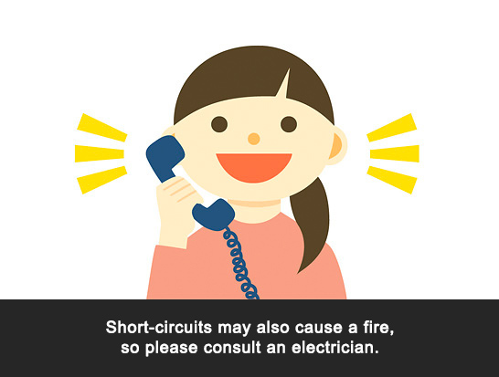 Short-circuits may also cause a fire, so please consult an electrician.
