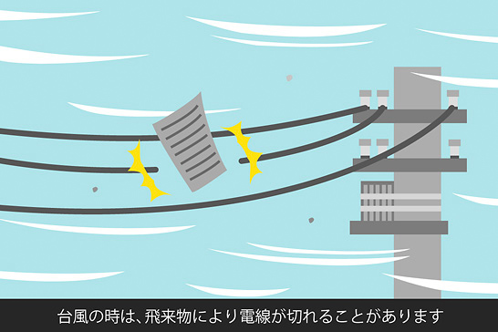 台風の時は、飛来物により電線が切れることがあります