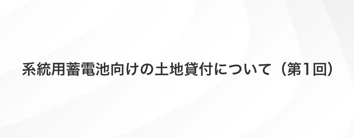 系統用蓄電池向けの土地貸付について（第1回）