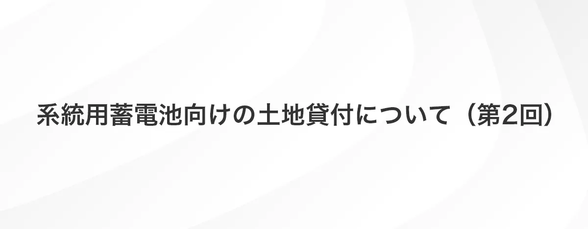 系統用蓄電池向けの土地貸付について（第2回）