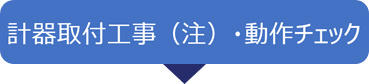 計器取付工事(注)・動作チェック
