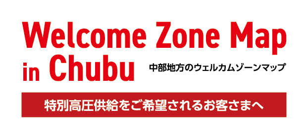 Welcome Zone Map 中部地方のウェルカムゾーンマップ 特別高圧供給をご希望されるお客さまへ
