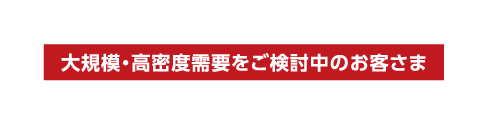 大規模・高密度需要をご検討中のお客さま